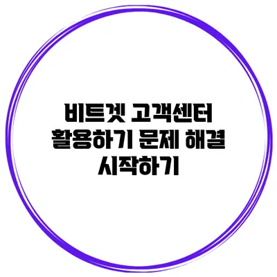 비트겟 고객센터 활용하기 문제 해결 시작하기