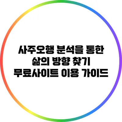 사주오행 분석을 통한 삶의 방향 찾기: 무료사이트 이용 가이드