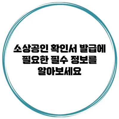 소상공인 확인서 발급에 필요한 필수 정보를 알아보세요