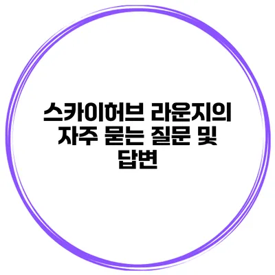 스카이허브 라운지의 자주 묻는 질문 및 답변
