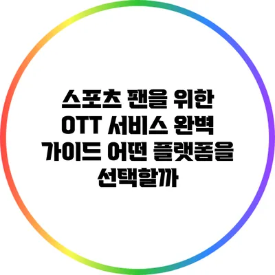 스포츠 팬을 위한 OTT 서비스 완벽 가이드: 어떤 플랫폼을 선택할까?