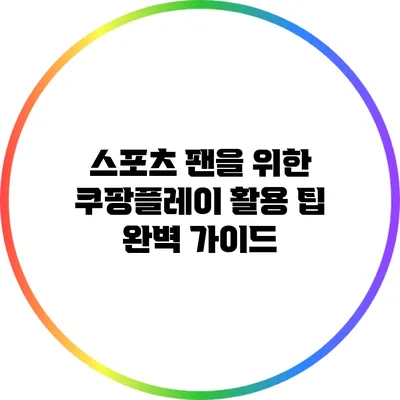 스포츠 팬을 위한 쿠팡플레이 활용 팁 완벽 가이드