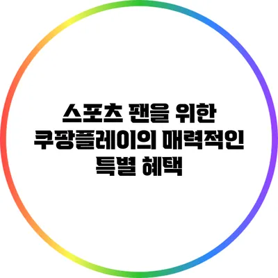 스포츠 팬을 위한 쿠팡플레이의 매력적인 특별 혜택