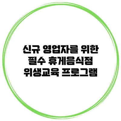 신규 영업자를 위한 필수 휴게음식점 위생교육 프로그램