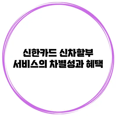 신한카드 신차할부 서비스의 차별성과 혜택