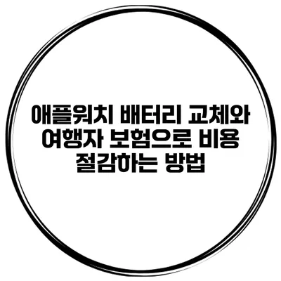 애플워치 배터리 교체와 여행자 보험으로 비용 절감하는 방법