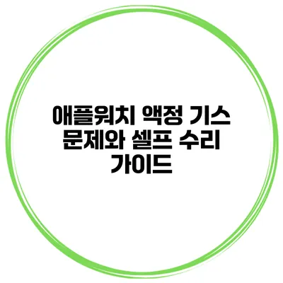 애플워치 액정 기스 문제와 셀프 수리 가이드