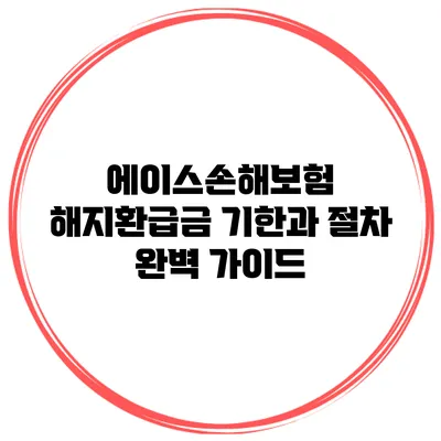 에이스손해보험 해지환급금 기한과 절차 완벽 가이드