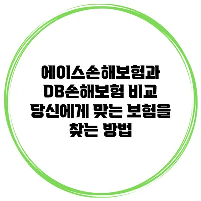 에이스손해보험과 DB손해보험 비교: 당신에게 맞는 보험을 찾는 방법