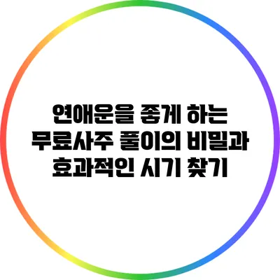 연애운을 좋게 하는 무료사주 풀이의 비밀과 효과적인 시기 찾기