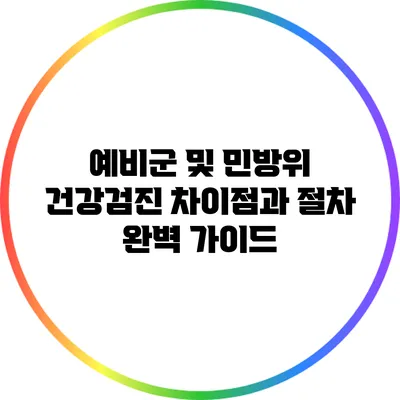 예비군 및 민방위 건강검진: 차이점과 절차 완벽 가이드