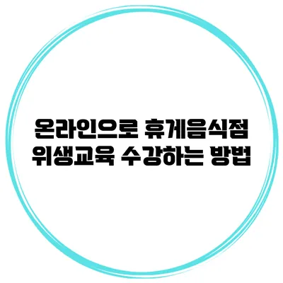 온라인으로 휴게음식점 위생교육 수강하는 방법