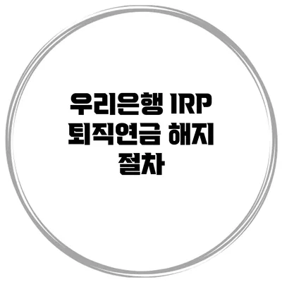 우리은행 IRP 퇴직연금 해지 절차