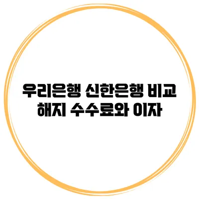 우리은행 신한은행 비교 해지 수수료와 이자
