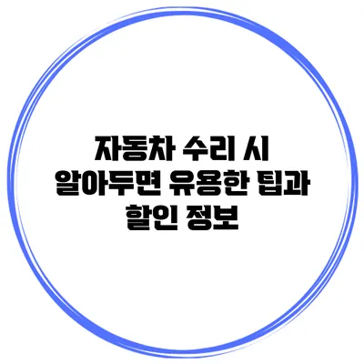 자동차 수리 시 알아두면 유용한 팁과 할인 정보