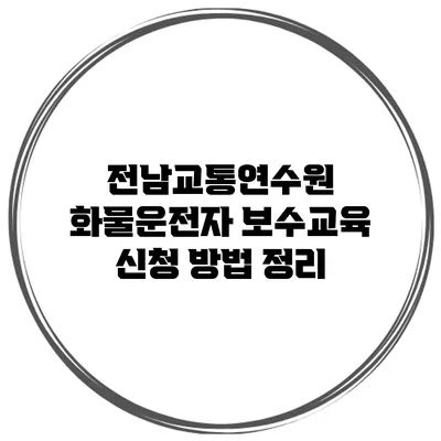 전남교통연수원 화물운전자 보수교육 신청 방법 정리