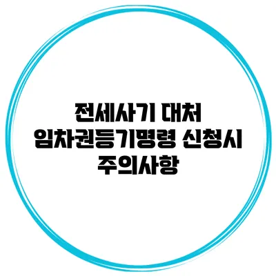 전세사기 대처 임차권등기명령 신청시 주의사항