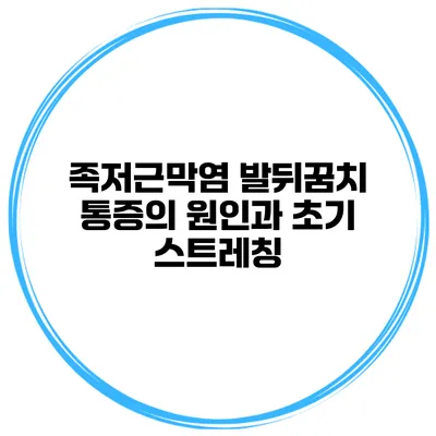 족저근막염 발뒤꿈치 통증의 원인과 초기 스트레칭