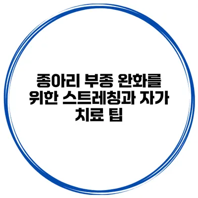 종아리 부종 완화를 위한 스트레칭과 자가 치료 팁