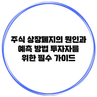 주식 상장폐지의 원인과 예측 방법: 투자자를 위한 필수 가이드