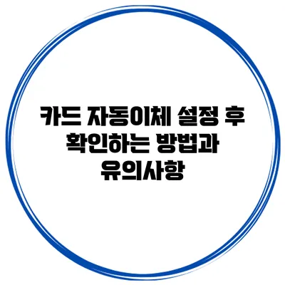 카드 자동이체 설정 후 확인하는 방법과 유의사항
