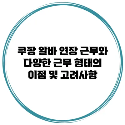 쿠팡 알바 연장 근무와 다양한 근무 형태의 이점 및 고려사항