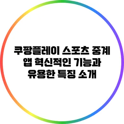 쿠팡플레이 스포츠 중계 앱: 혁신적인 기능과 유용한 특징 소개