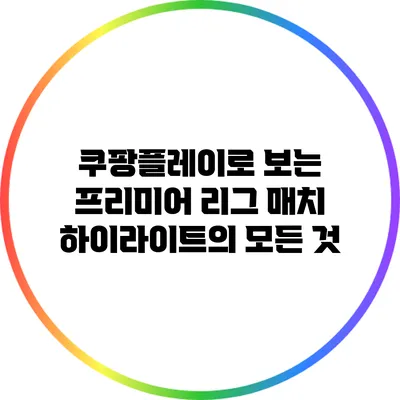 쿠팡플레이로 보는 프리미어 리그 매치 하이라이트의 모든 것