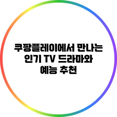 쿠팡플레이에서 만나는 인기 TV 드라마와 예능 추천