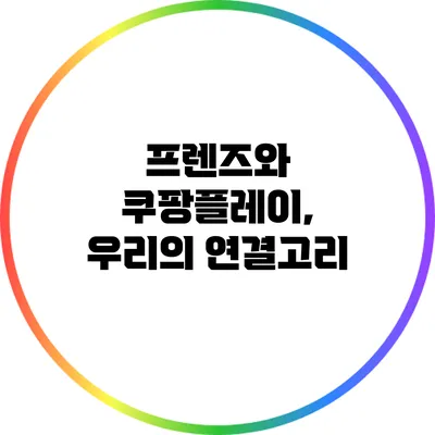 프렌즈와 쿠팡플레이, 우리의 연결고리
