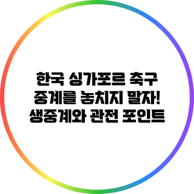 한국 싱가포르 축구 중계를 놓치지 말자! 생중계와 관전 포인트