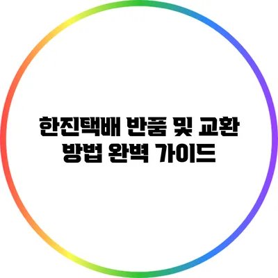 한진택배 반품 및 교환 방법 완벽 가이드
