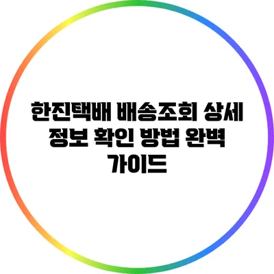 한진택배 배송조회 상세 정보 확인 방법 완벽 가이드