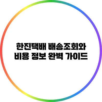 한진택배 배송조회와 비용 정보 완벽 가이드