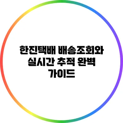 한진택배 배송조회와 실시간 추적: 완벽 가이드