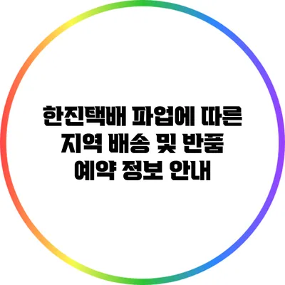 한진택배 파업에 따른 지역 배송 및 반품 예약 정보 안내