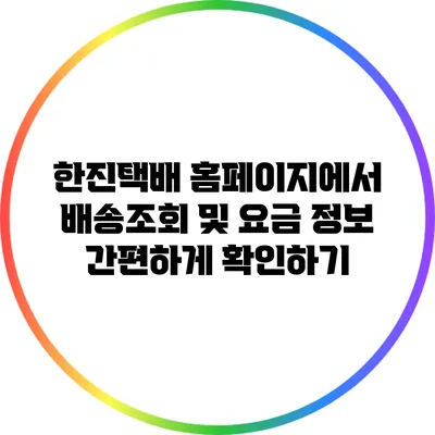 한진택배 홈페이지에서 배송조회 및 요금 정보 간편하게 확인하기