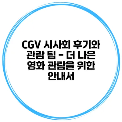 CGV 시사회 후기와 관람 팁 - 더 나은 영화 관람을 위한 안내서