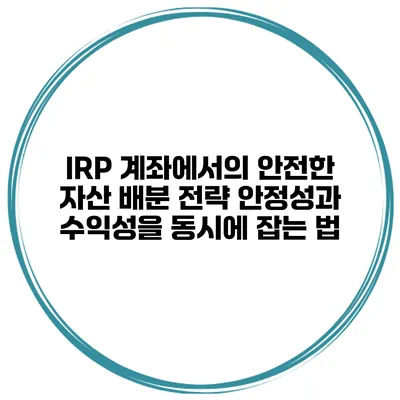IRP 계좌에서의 안전한 자산 배분 전략: 안정성과 수익성을 동시에 잡는 법