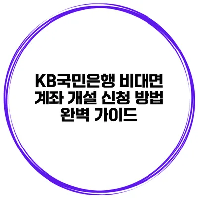 KB국민은행 비대면 계좌 개설 신청 방법 완벽 가이드