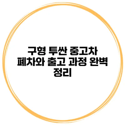 구형 투싼 중고차 폐차와 출고 과정 완벽 정리