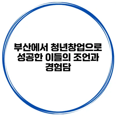 부산에서 청년창업으로 성공한 이들의 조언과 경험담