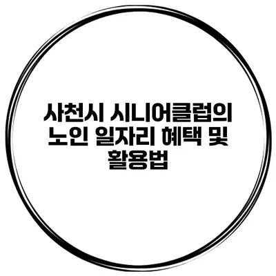 사천시 시니어클럽의 노인 일자리 혜택 및 활용법
