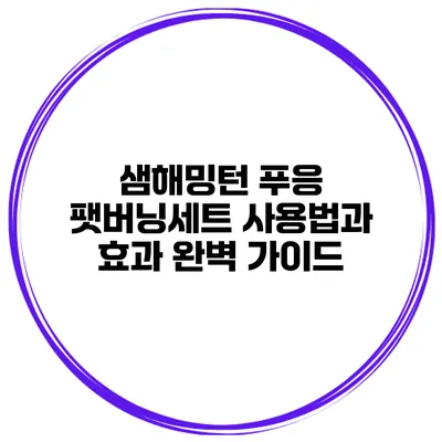 샘해밍턴 푸응 팻버닝세트 사용법과 효과 완벽 가이드
