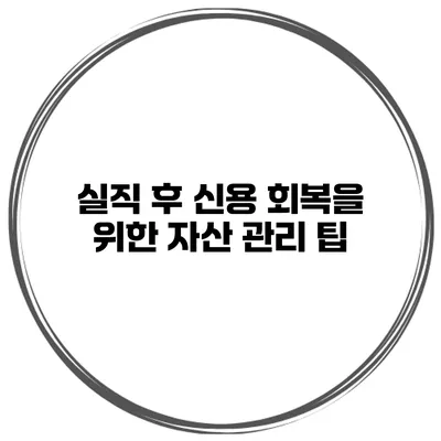 실직 후 신용 회복을 위한 자산 관리 팁