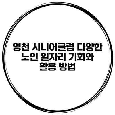 영천 시니어클럽: 다양한 노인 일자리 기회와 활용 방법