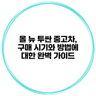 올 뉴 투싼 중고차, 구매 시기와 방법에 대한 완벽 가이드