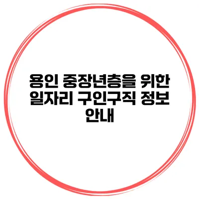 용인 중장년층을 위한 일자리 구인구직 정보 안내