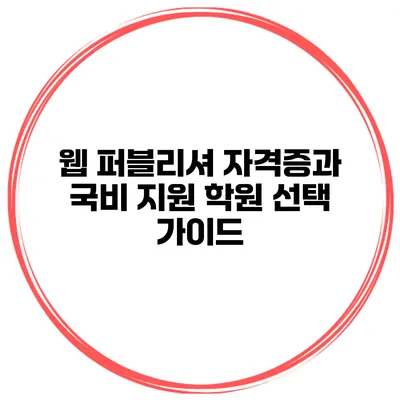 웹 퍼블리셔 자격증과 국비 지원 학원 선택 가이드