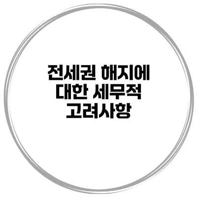 전세권 해지에 대한 세무적 고려사항